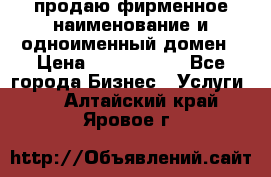 продаю фирменное наименование и одноименный домен › Цена ­ 3 000 000 - Все города Бизнес » Услуги   . Алтайский край,Яровое г.